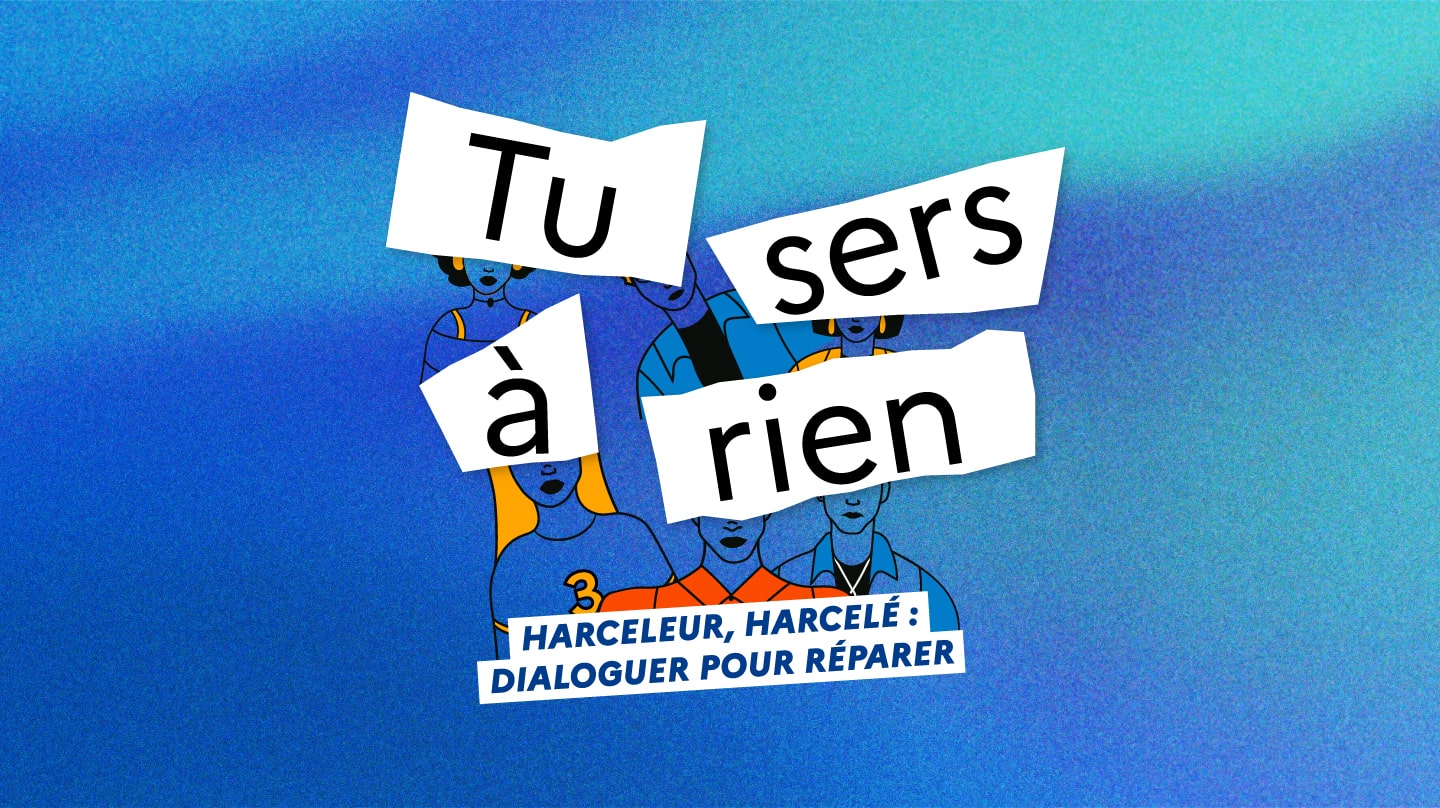 « Tu sers à rien. Harceleur, harcelé : dialoguer pou réparer » écrit sur fond bleu.